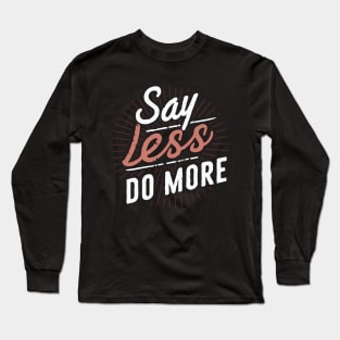 Say Less Do More, Inspirational Quote Long Sleeve T-Shirt